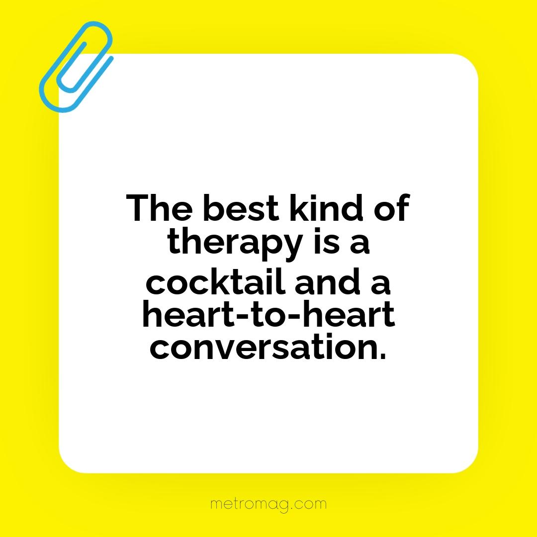 The best kind of therapy is a cocktail and a heart-to-heart conversation.