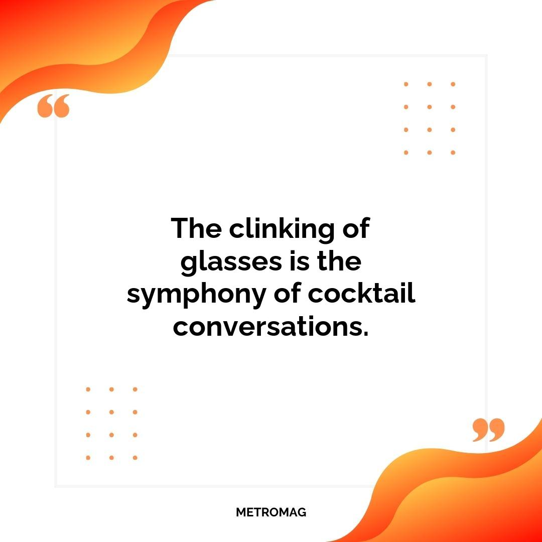 The clinking of glasses is the symphony of cocktail conversations.