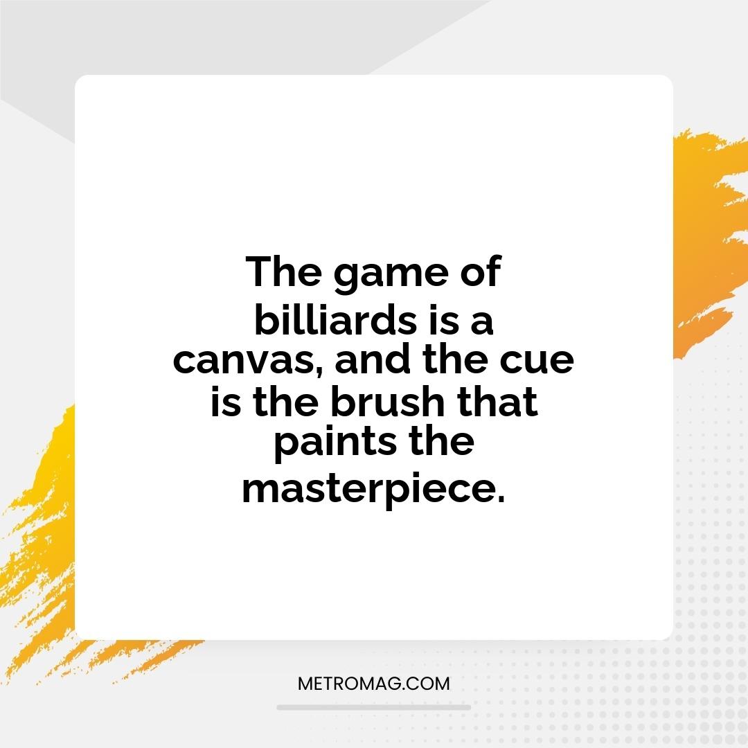 The game of billiards is a canvas, and the cue is the brush that paints the masterpiece.