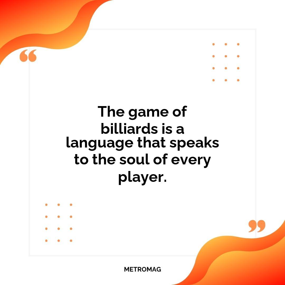 The game of billiards is a language that speaks to the soul of every player.