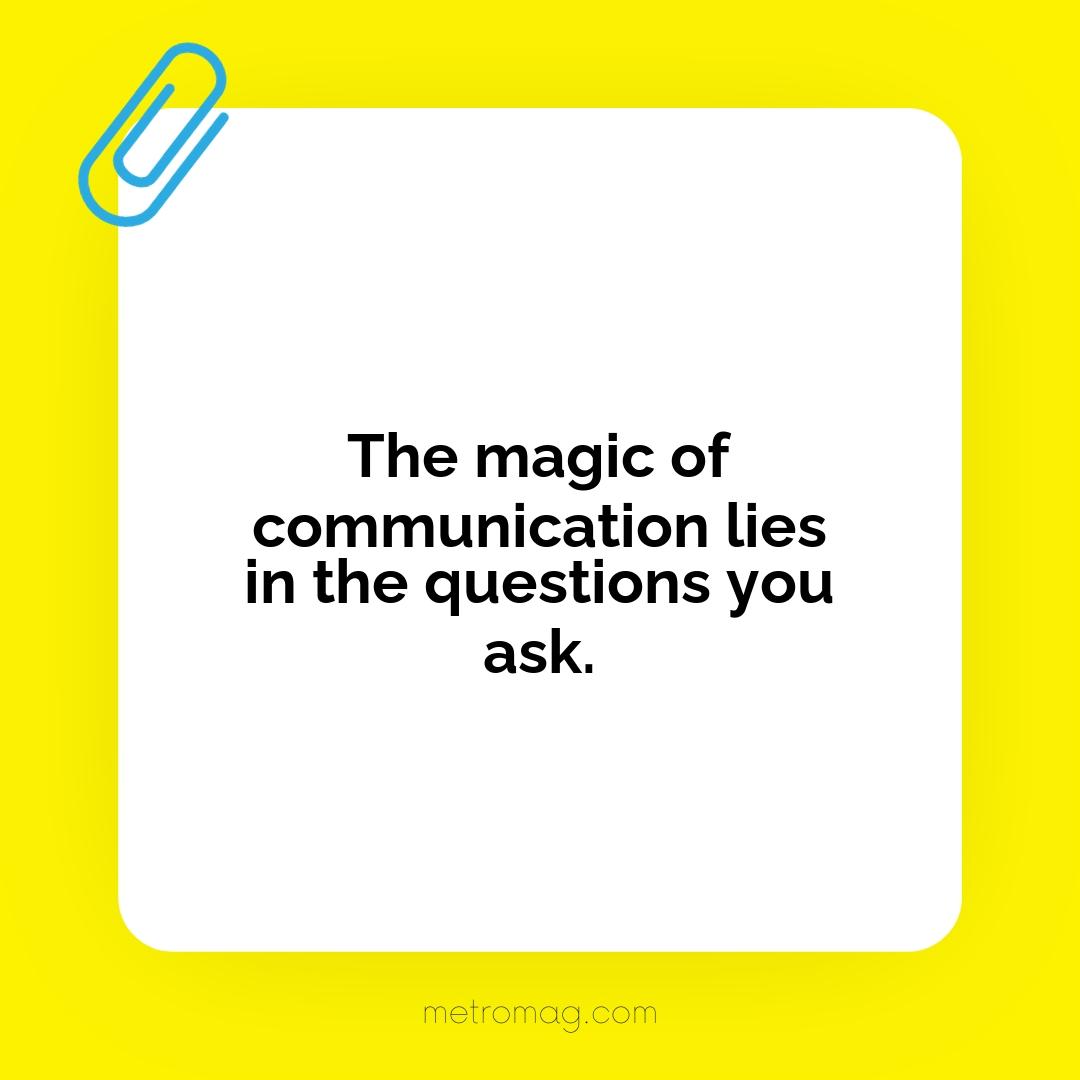 The magic of communication lies in the questions you ask.