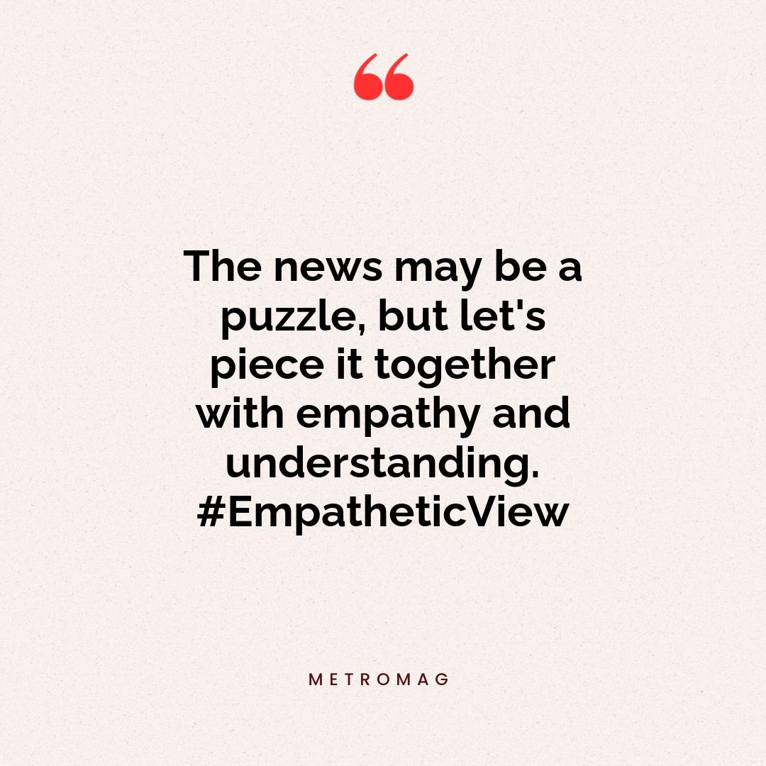 The news may be a puzzle, but let's piece it together with empathy and understanding. #EmpatheticView
