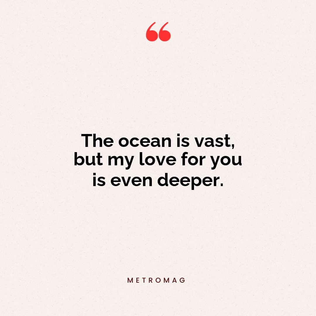 The ocean is vast, but my love for you is even deeper.