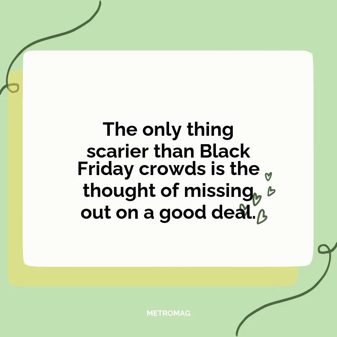 The only thing scarier than Black Friday crowds is the thought of missing out on a good deal.