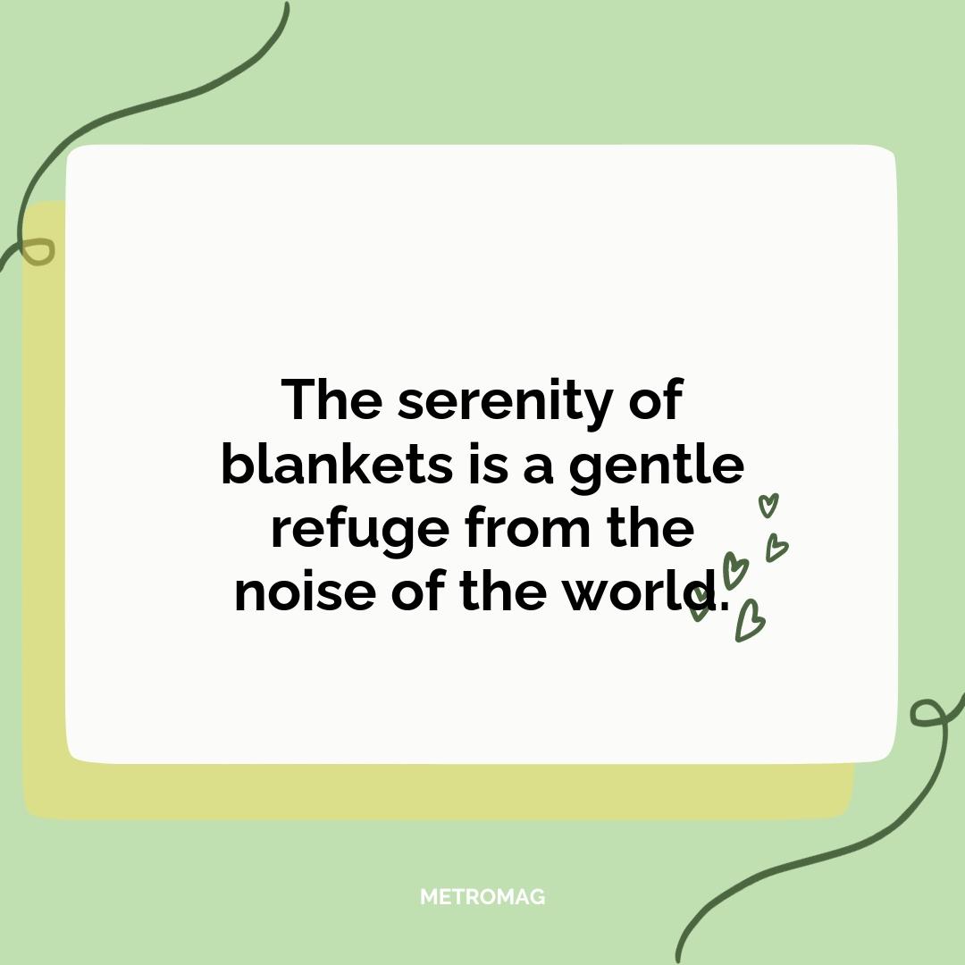 The serenity of blankets is a gentle refuge from the noise of the world.