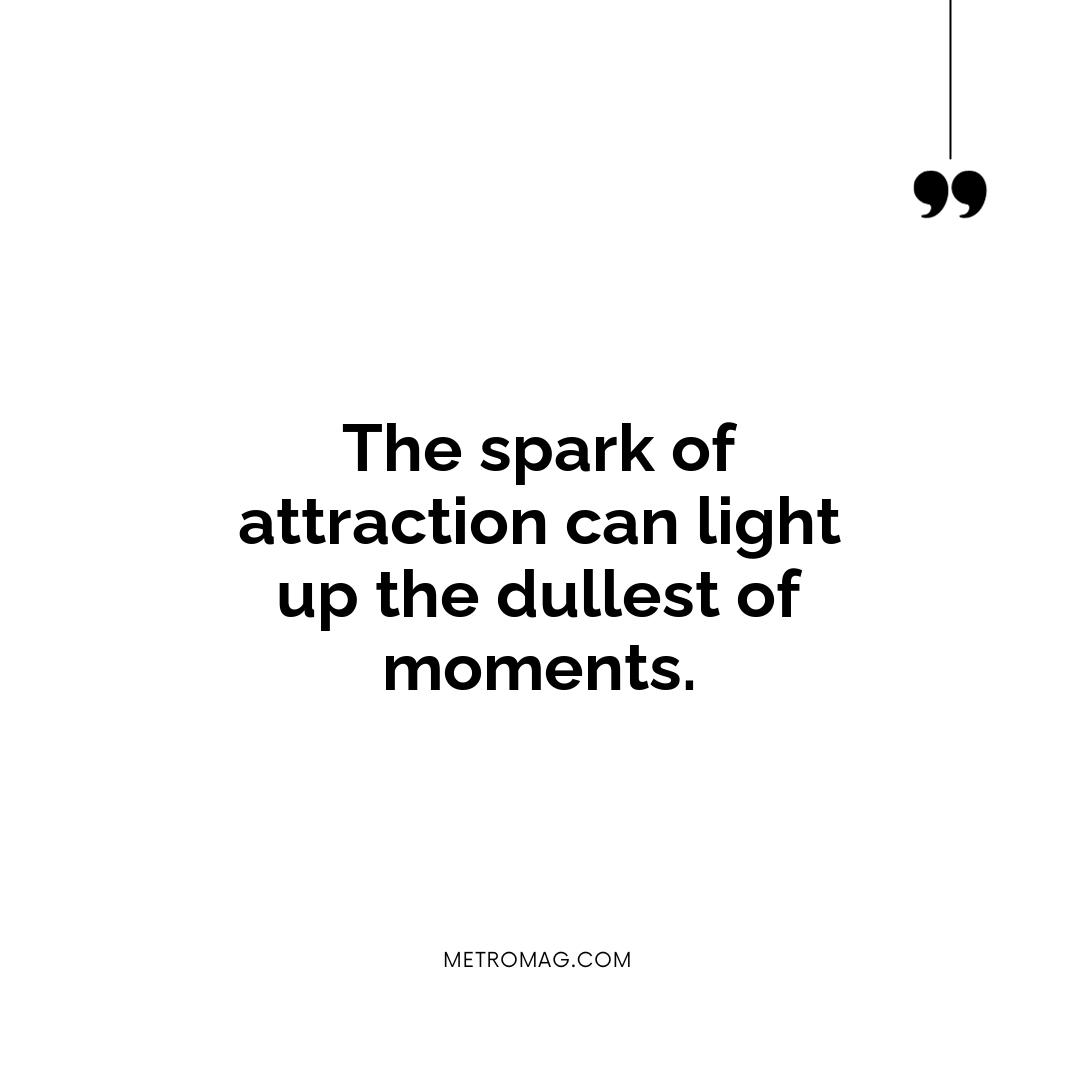 The spark of attraction can light up the dullest of moments.