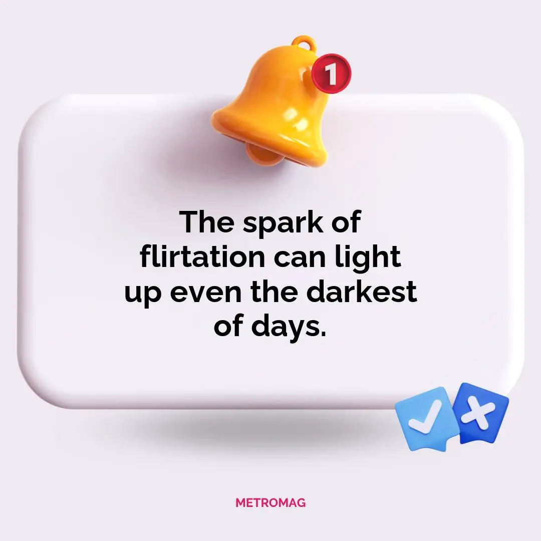 The spark of flirtation can light up even the darkest of days.