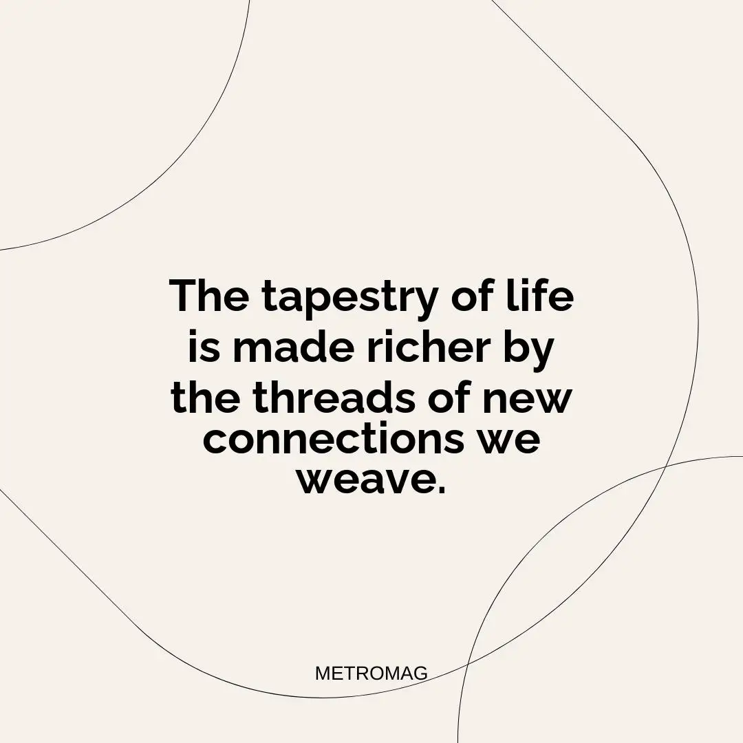 The tapestry of life is made richer by the threads of new connections we weave.