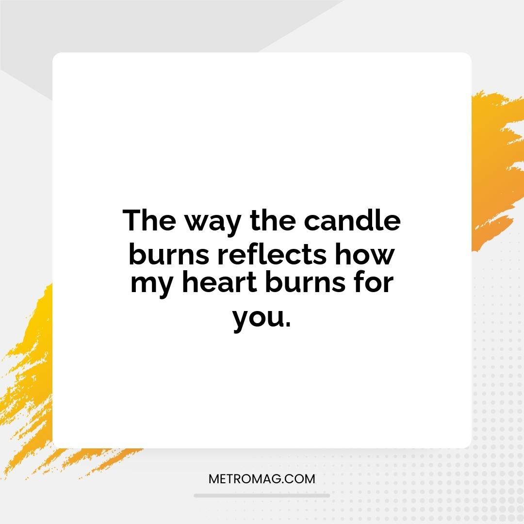 The way the candle burns reflects how my heart burns for you.