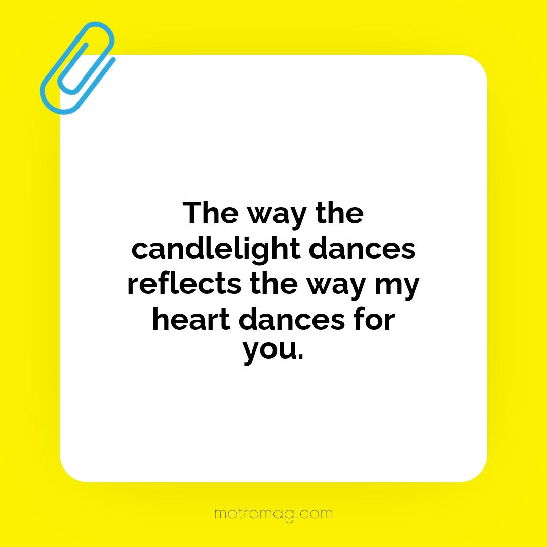 The way the candlelight dances reflects the way my heart dances for you.