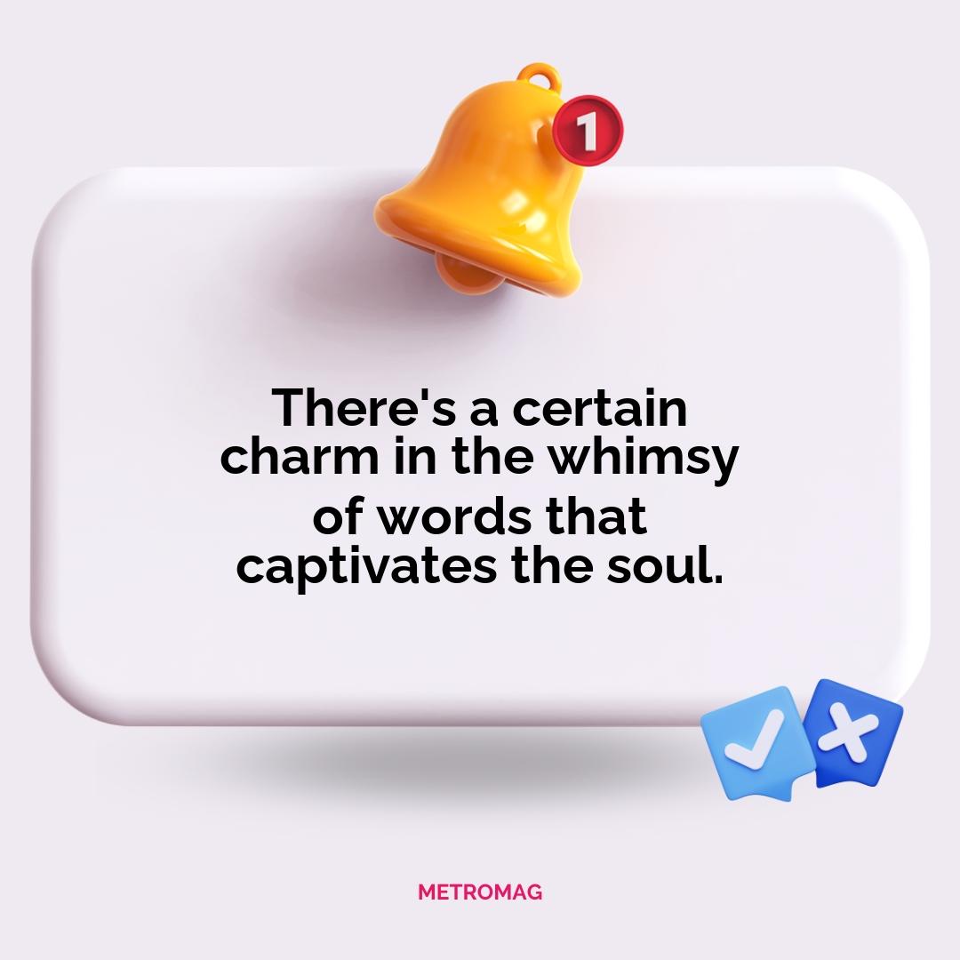 There's a certain charm in the whimsy of words that captivates the soul.