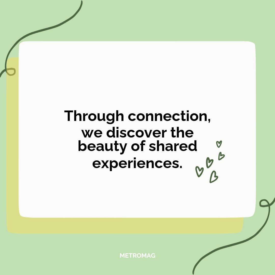 Through connection, we discover the beauty of shared experiences.