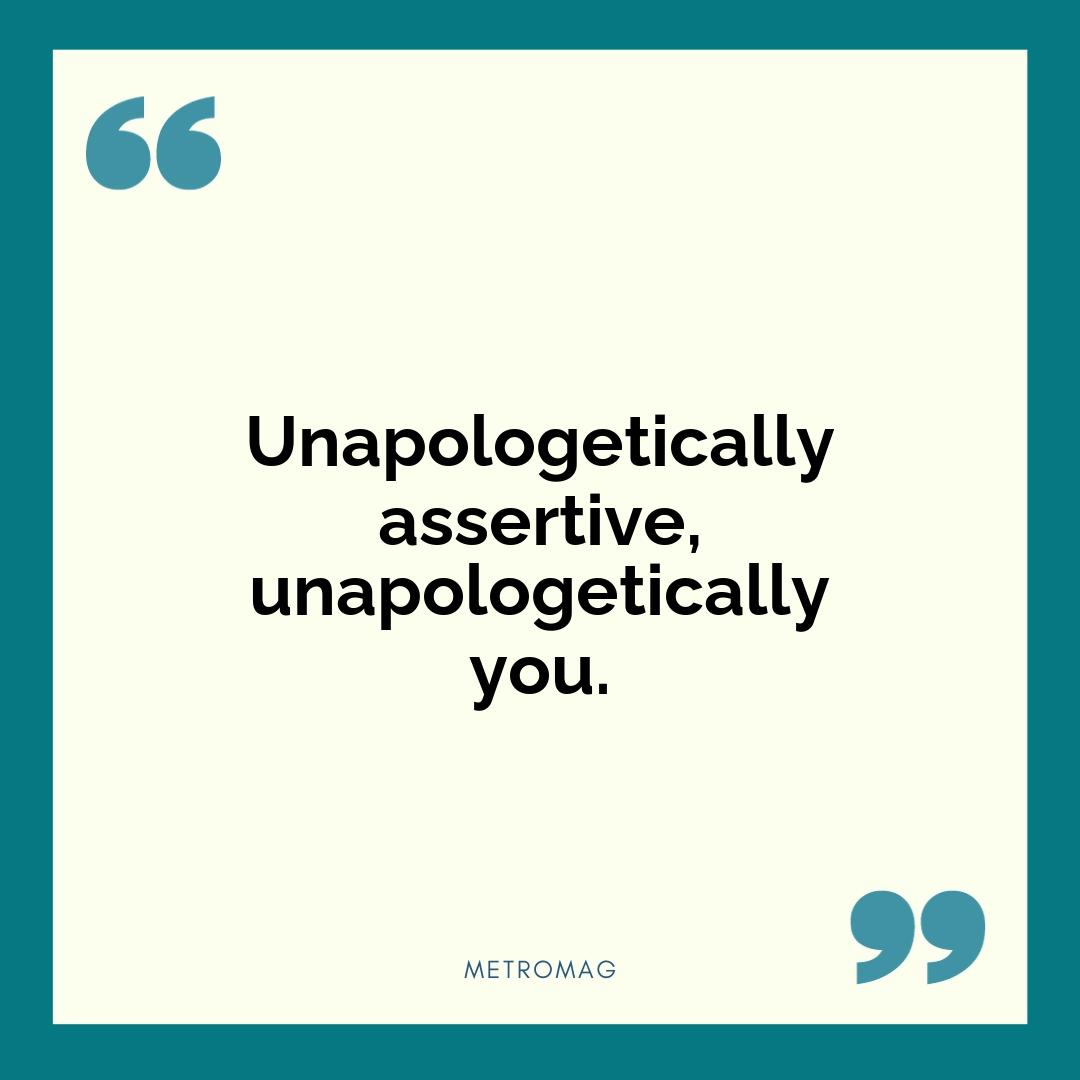 Unapologetically assertive, unapologetically you.