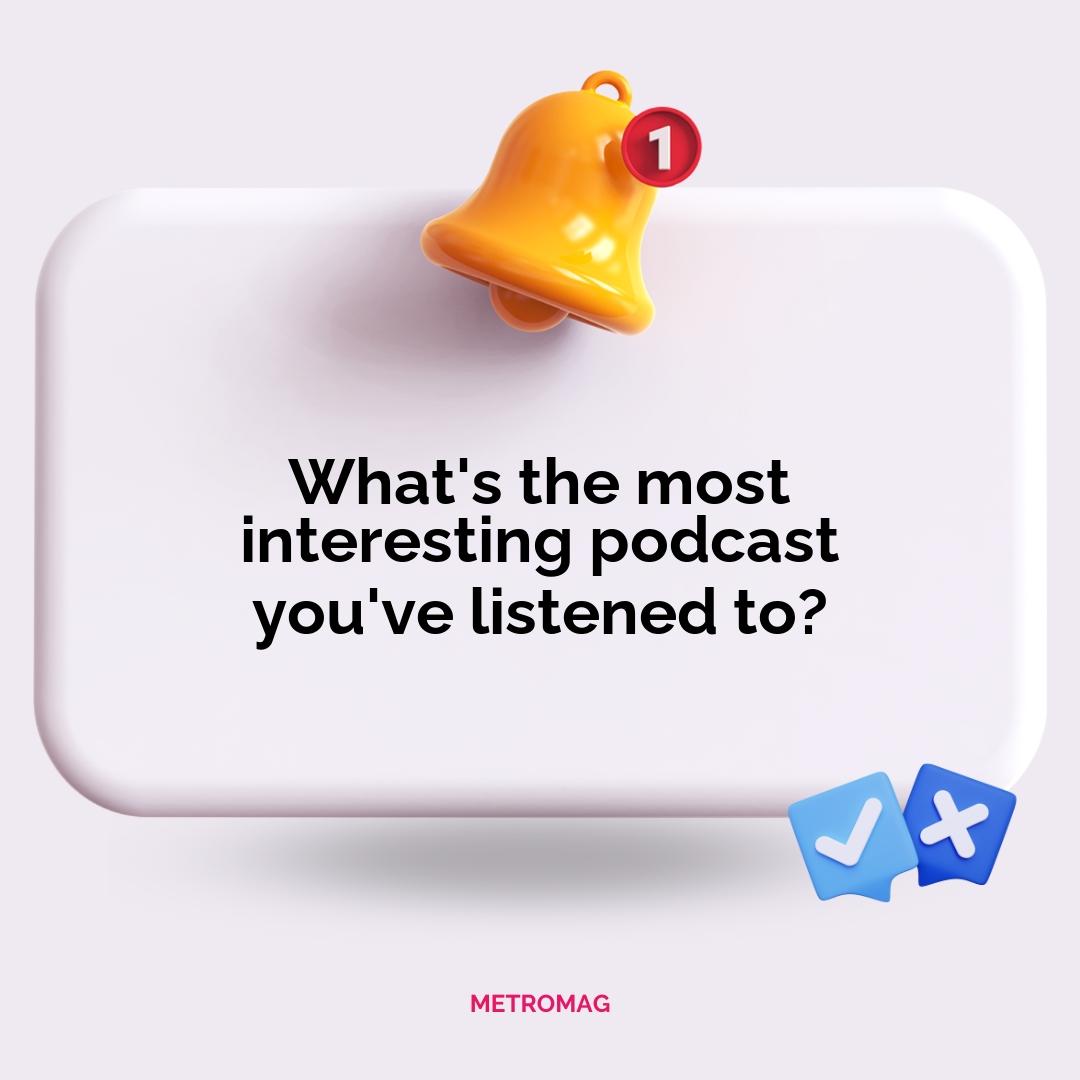 What's the most interesting podcast you've listened to?