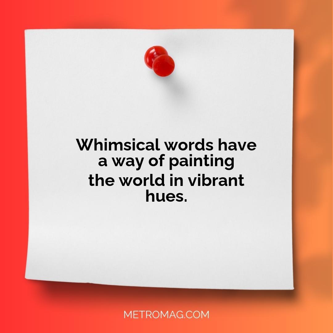 Whimsical words have a way of painting the world in vibrant hues.