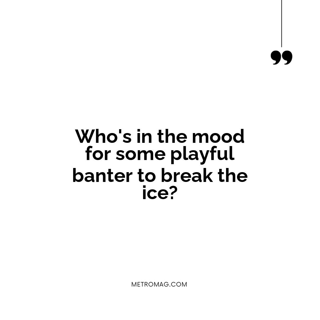 Who's in the mood for some playful banter to break the ice?