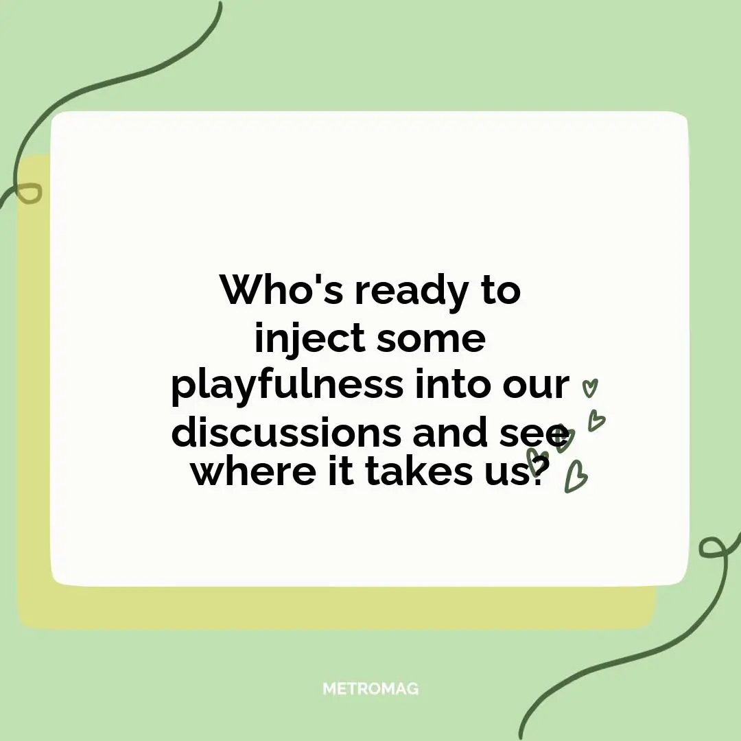 Who's ready to inject some playfulness into our discussions and see where it takes us?