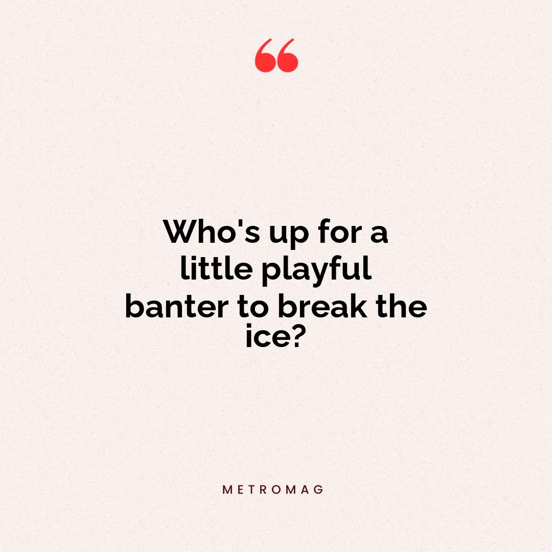 Who's up for a little playful banter to break the ice?