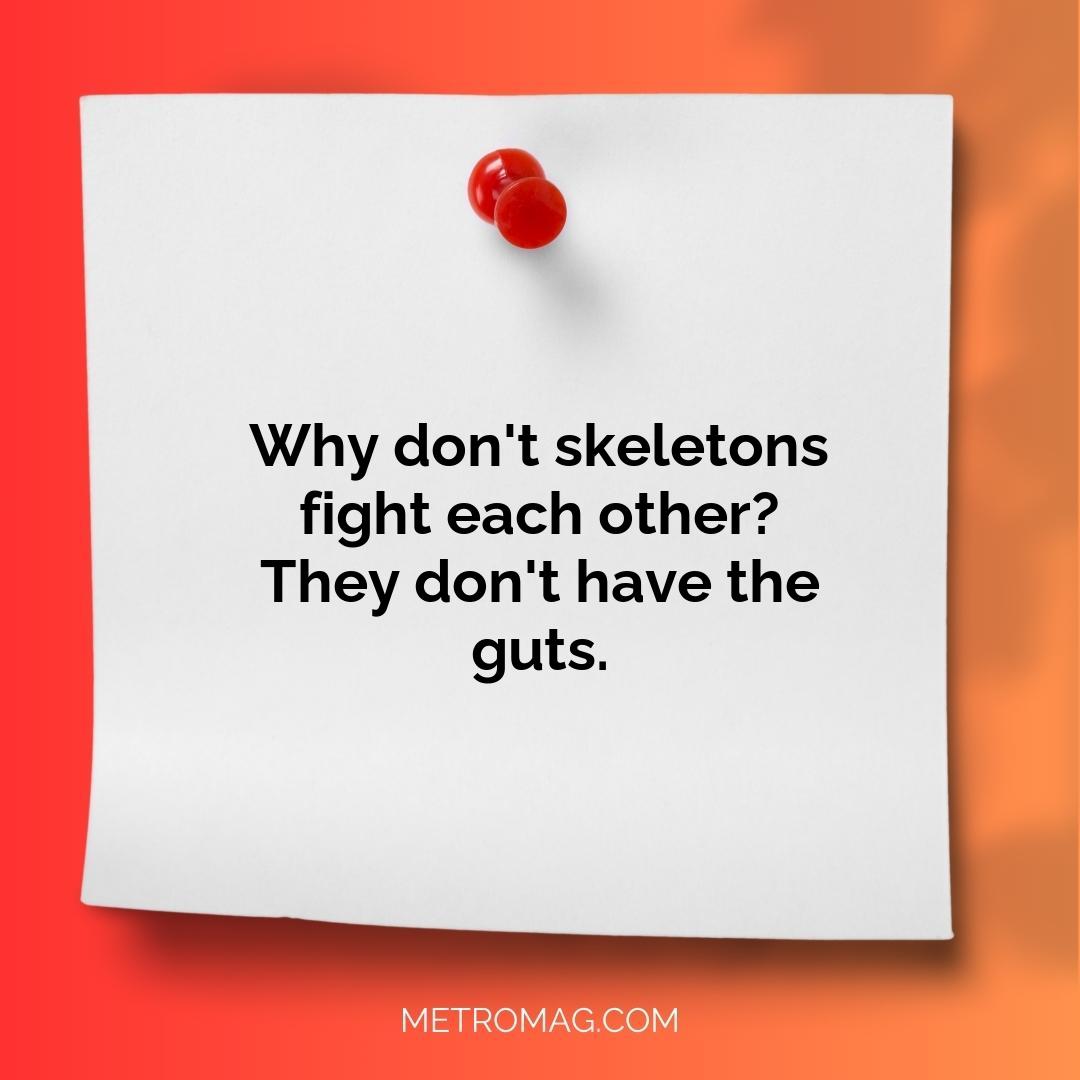 Why don't skeletons fight each other? They don't have the guts.