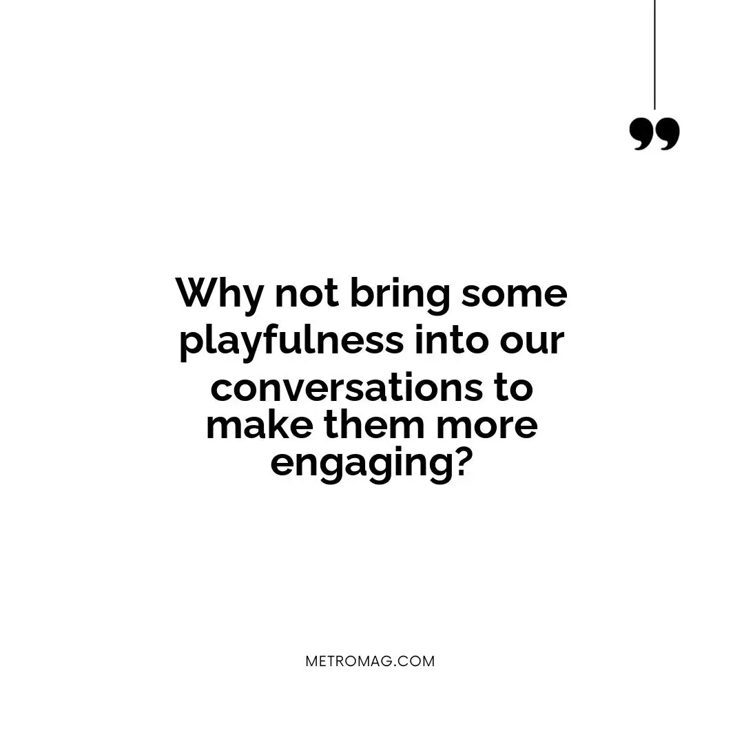 Why not bring some playfulness into our conversations to make them more engaging?