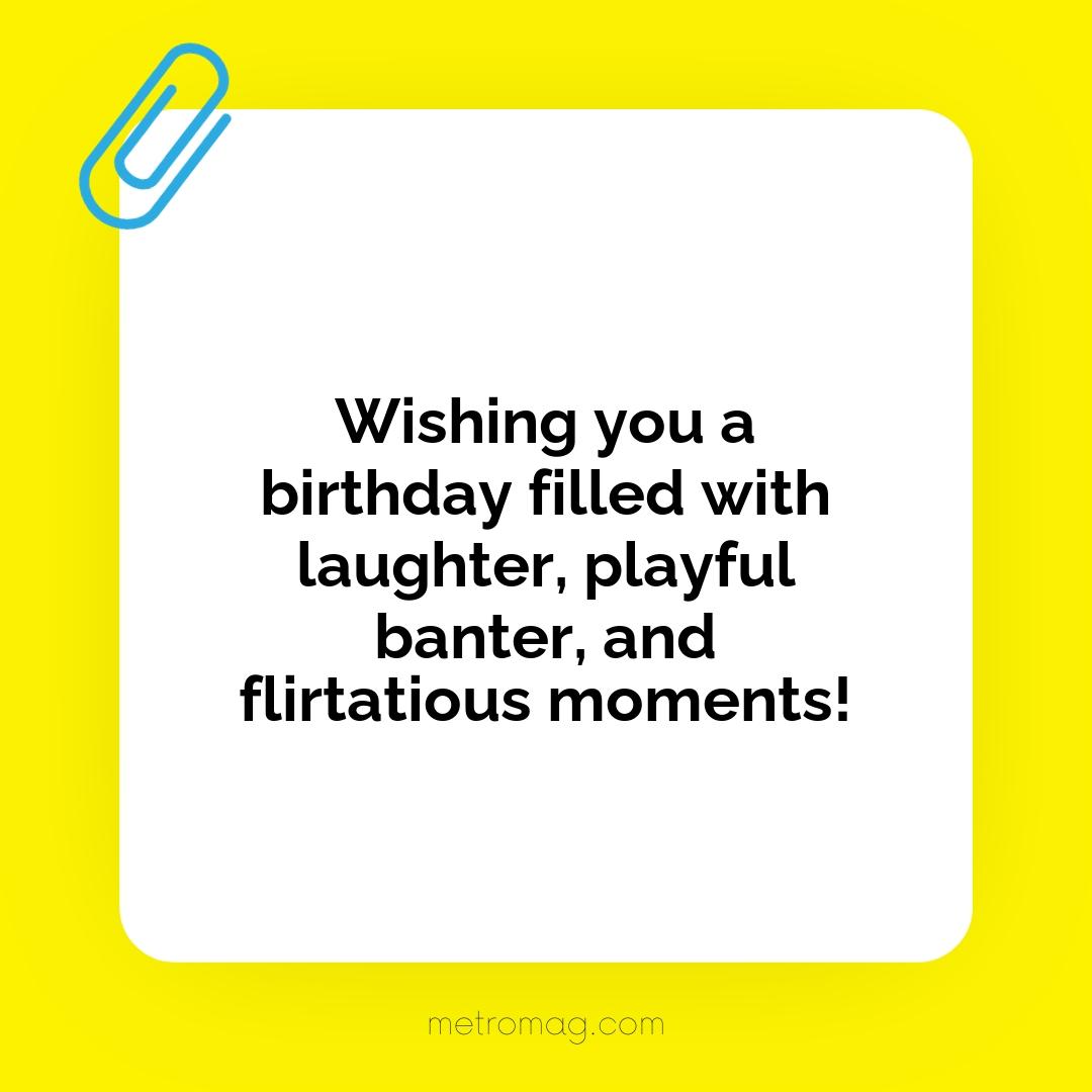 Wishing you a birthday filled with laughter, playful banter, and flirtatious moments!