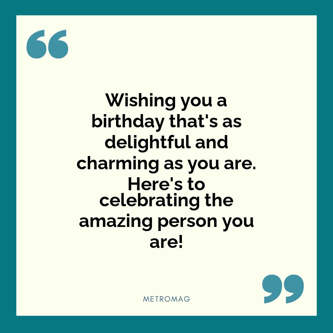 Wishing you a birthday that's as delightful and charming as you are. Here's to celebrating the amazing person you are!