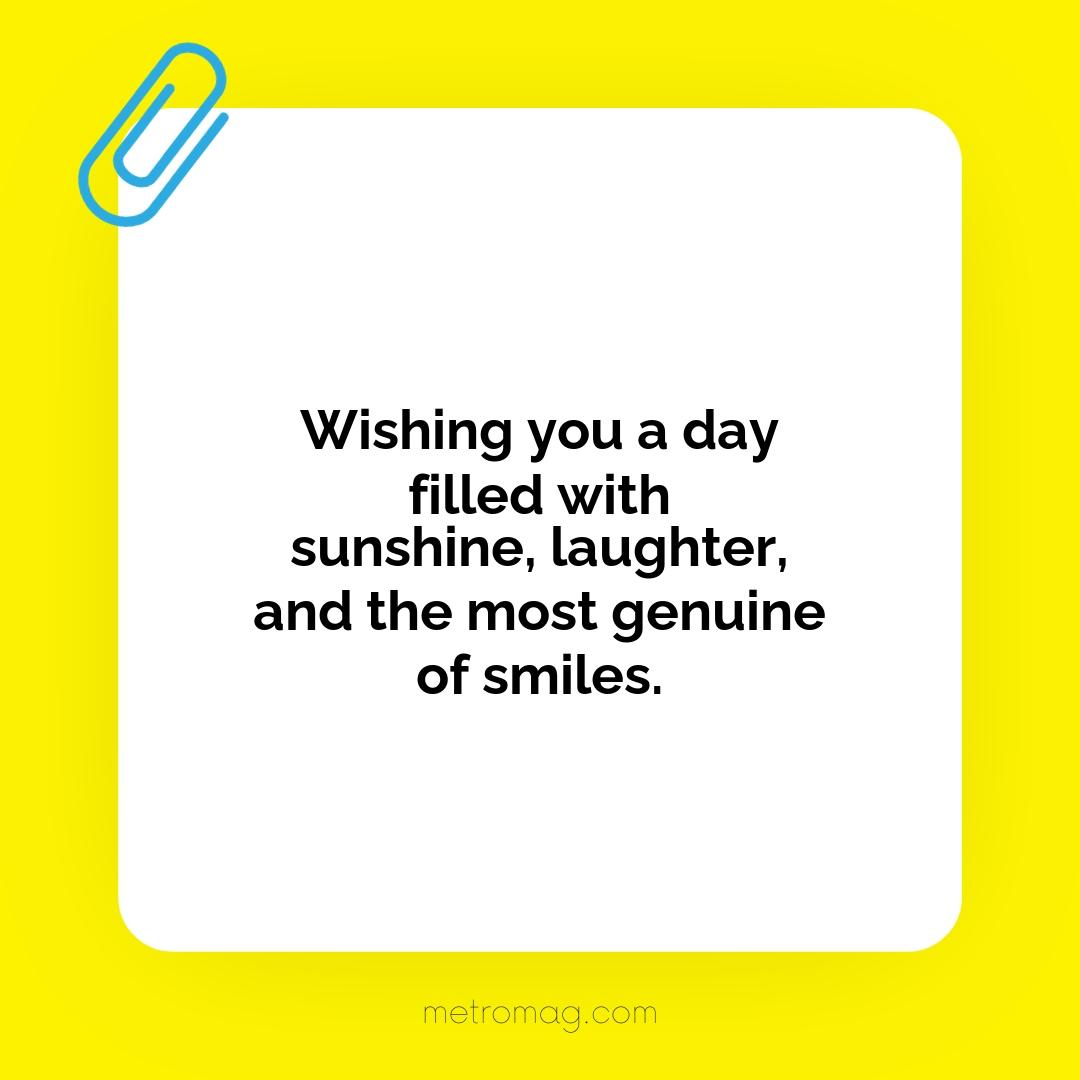Wishing you a day filled with sunshine, laughter, and the most genuine of smiles.
