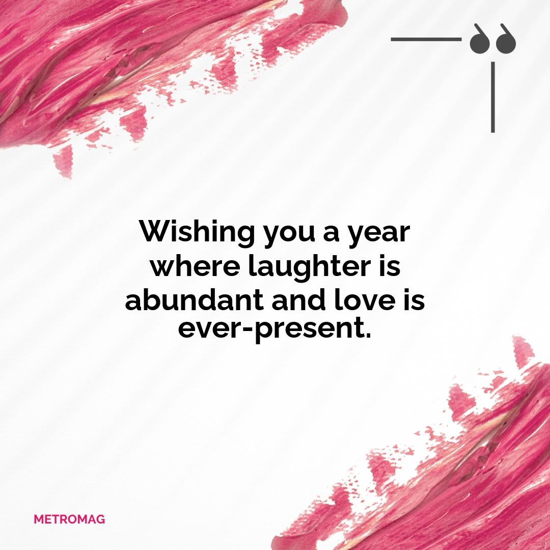 Wishing you a year where laughter is abundant and love is ever-present.