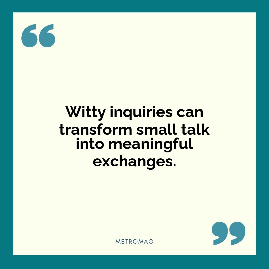 Witty inquiries can transform small talk into meaningful exchanges.