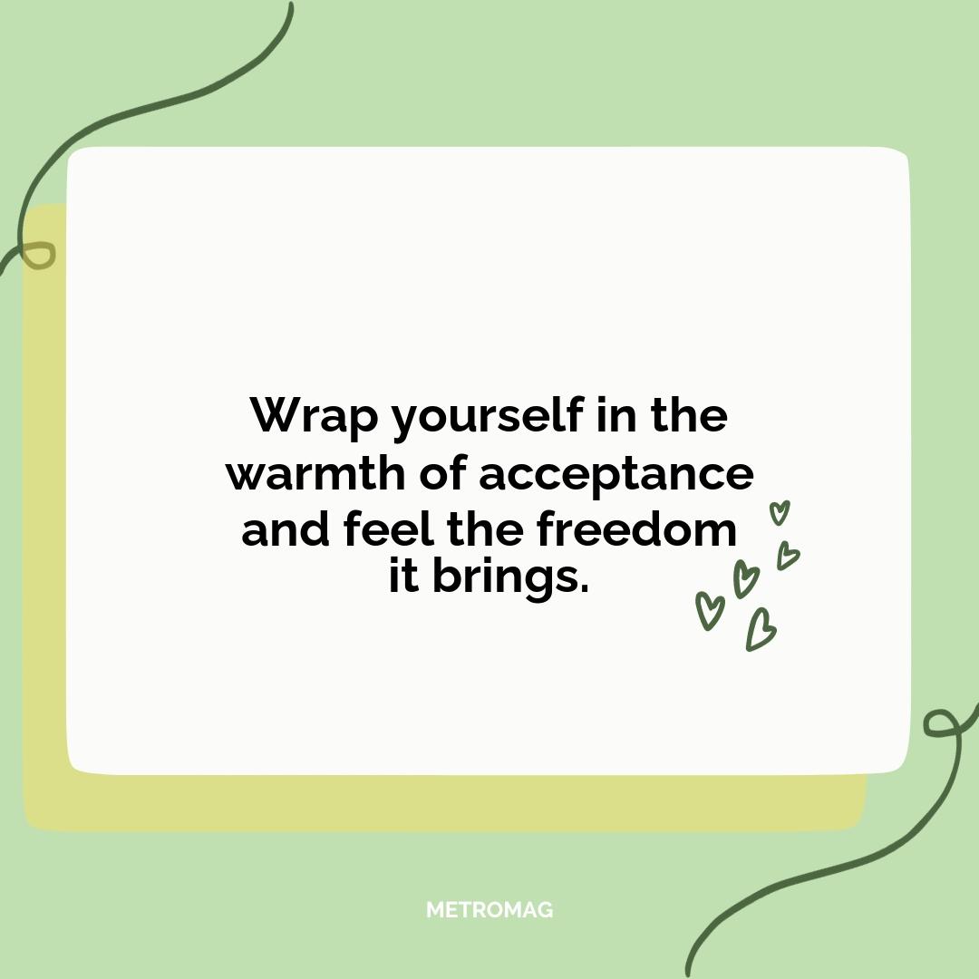 Wrap yourself in the warmth of acceptance and feel the freedom it brings.