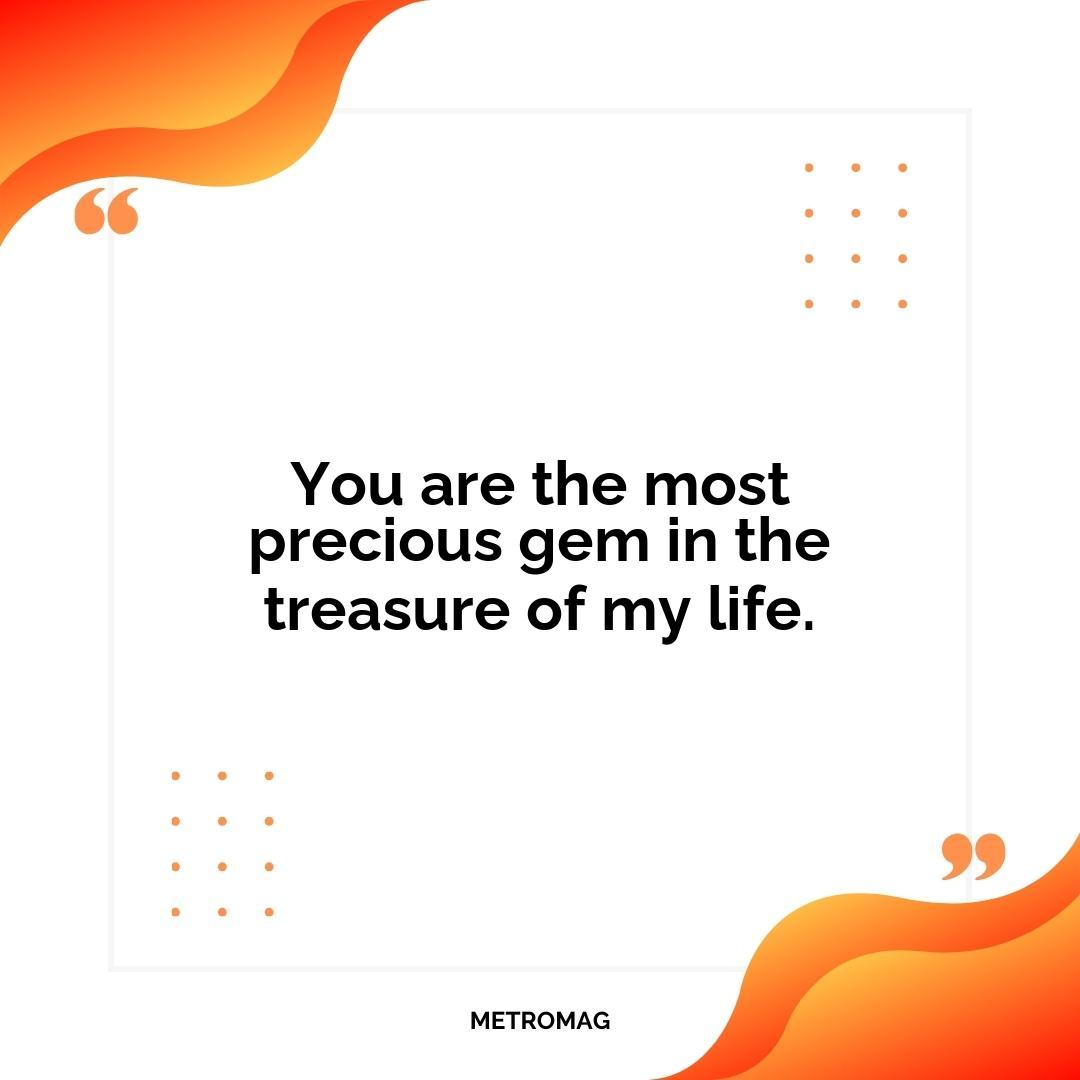 You are the most precious gem in the treasure of my life.