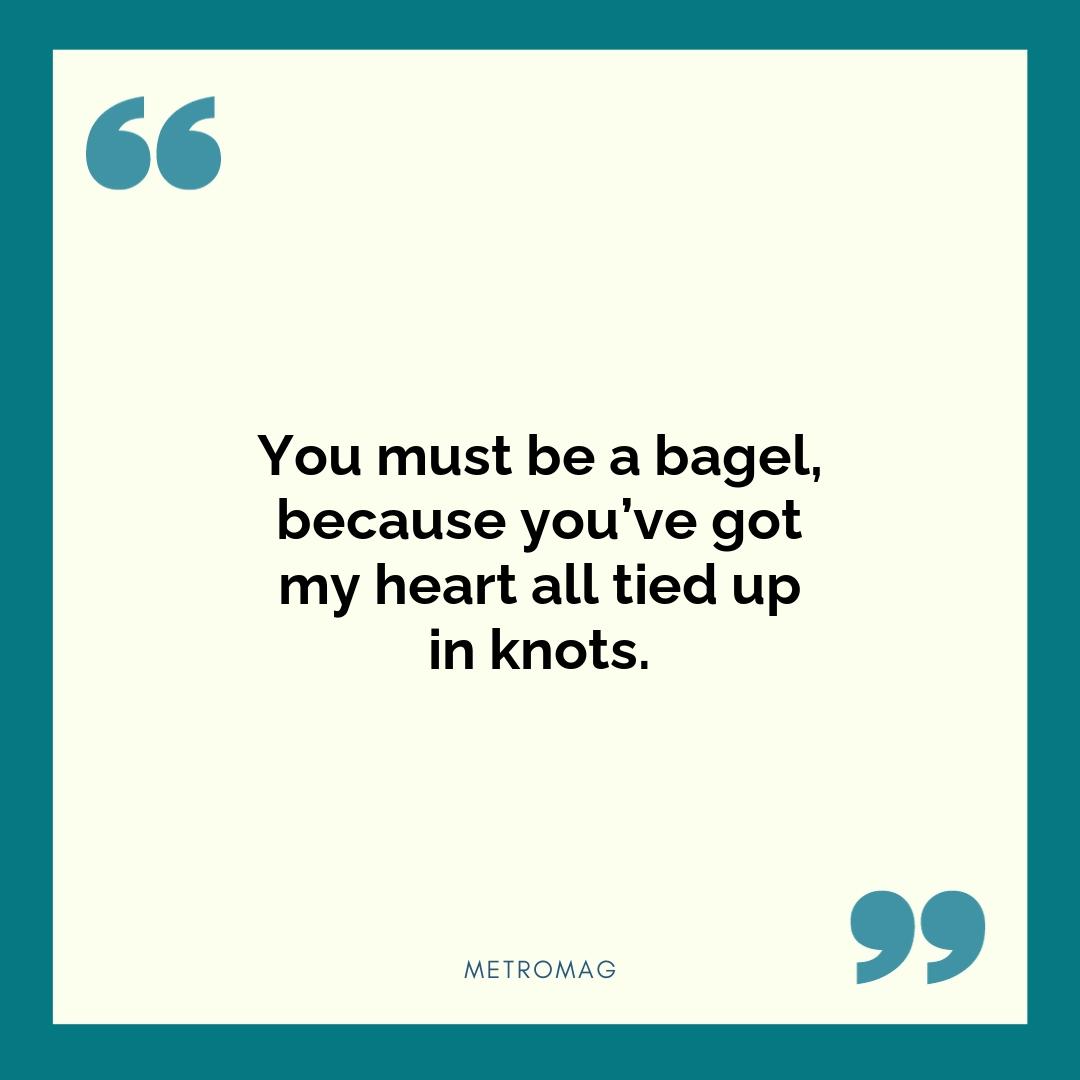 You must be a bagel, because you’ve got my heart all tied up in knots.