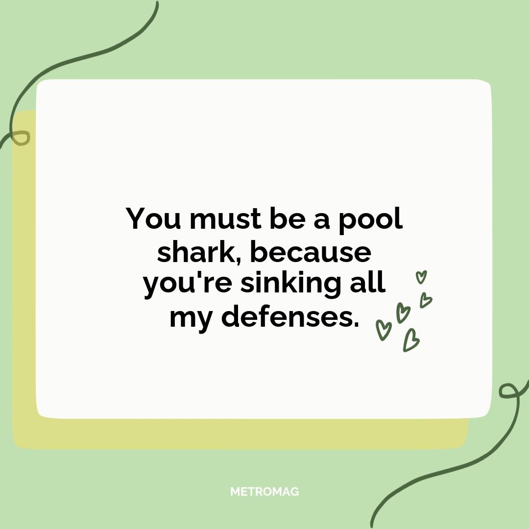 You must be a pool shark, because you're sinking all my defenses.