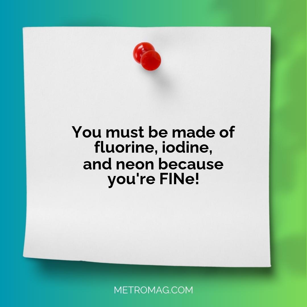 You must be made of fluorine, iodine, and neon because you're FINe!