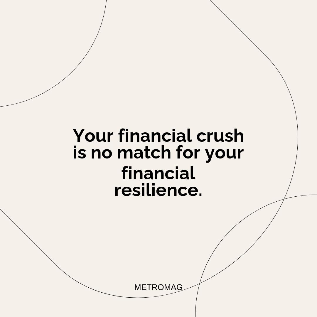 Your financial crush is no match for your financial resilience.