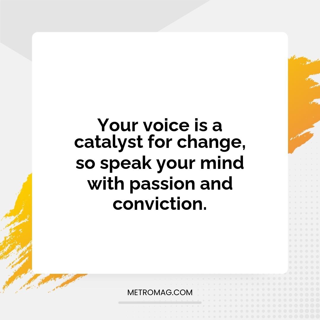 Your voice is a catalyst for change, so speak your mind with passion and conviction.