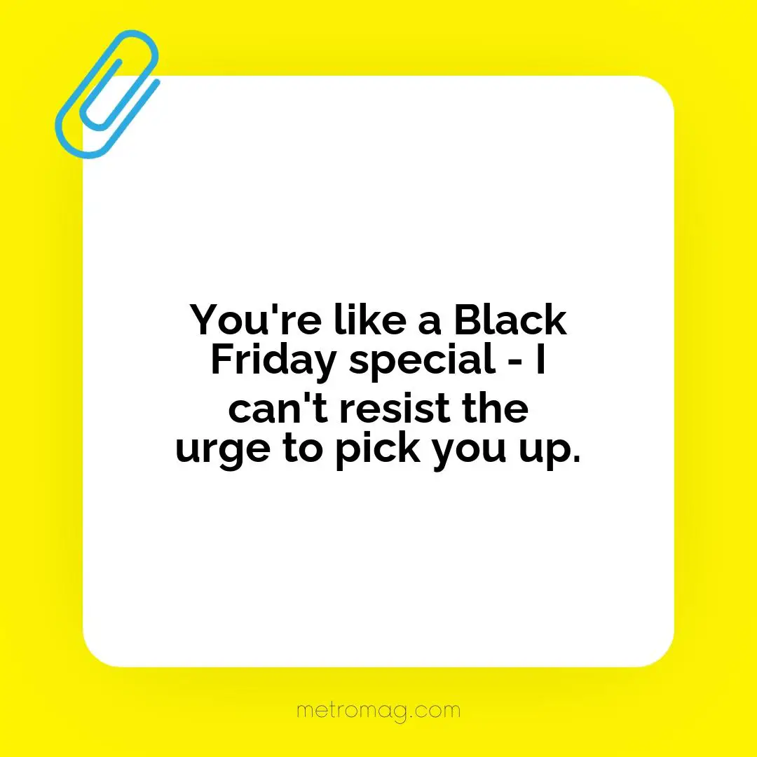 You're like a Black Friday special - I can't resist the urge to pick you up.