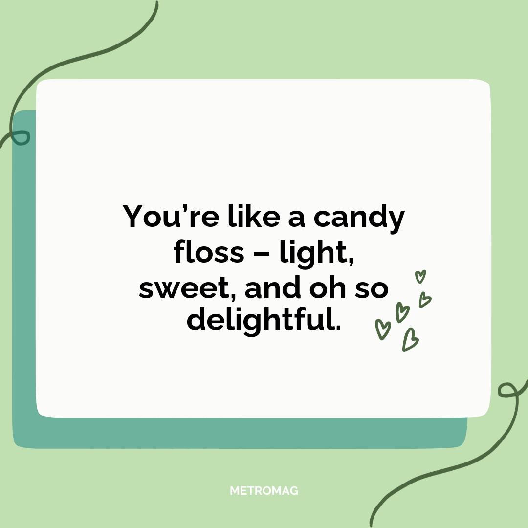 You’re like a candy floss – light, sweet, and oh so delightful.