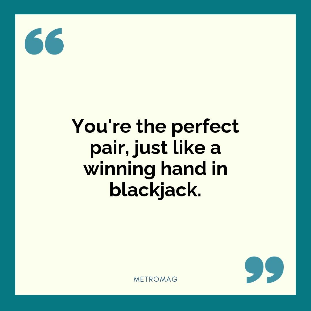 You're the perfect pair, just like a winning hand in blackjack.