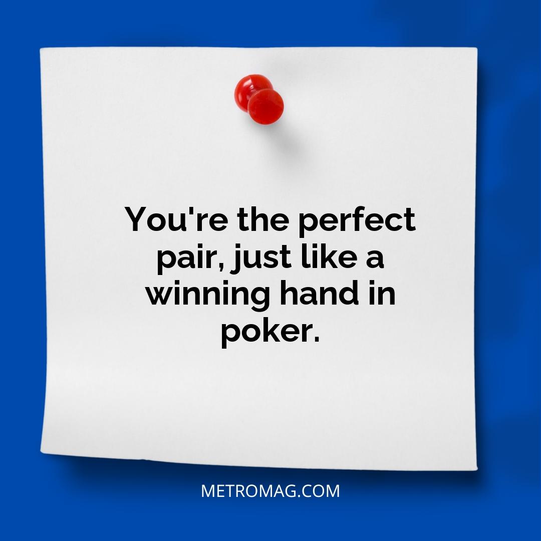 You're the perfect pair, just like a winning hand in poker.