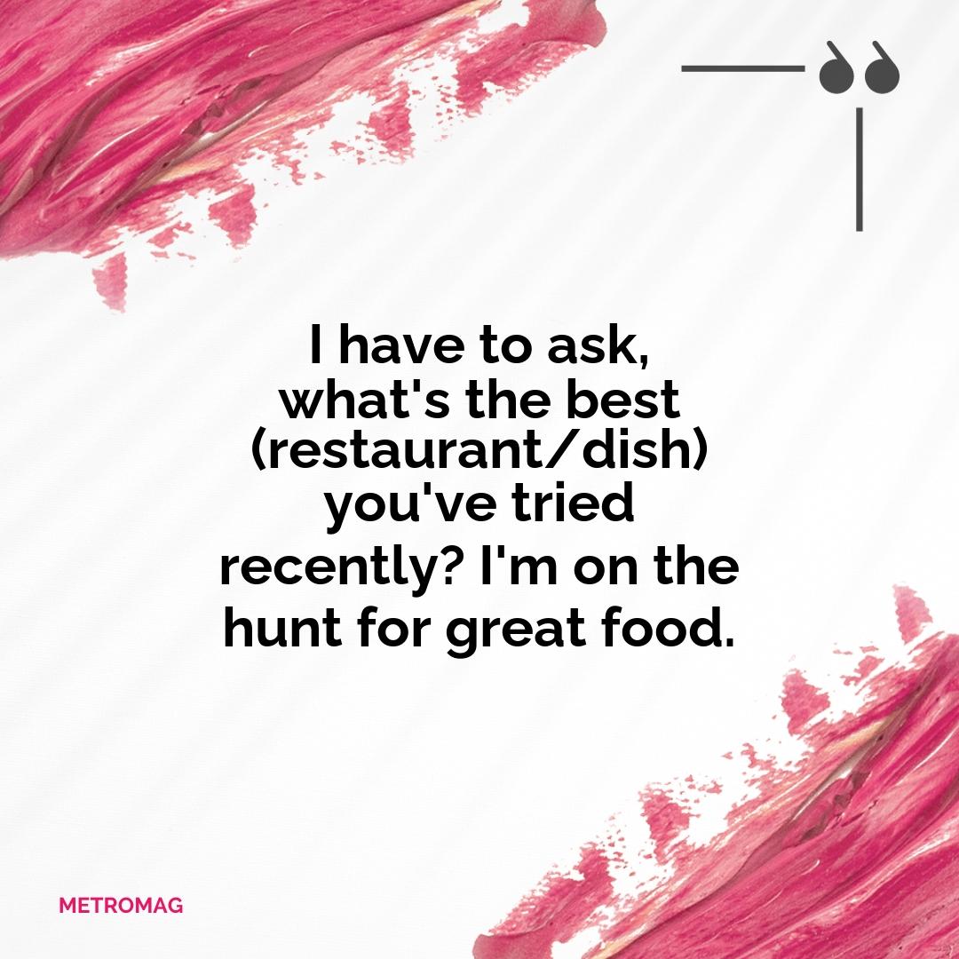 I have to ask, what's the best (restaurant/dish) you've tried recently? I'm on the hunt for great food.