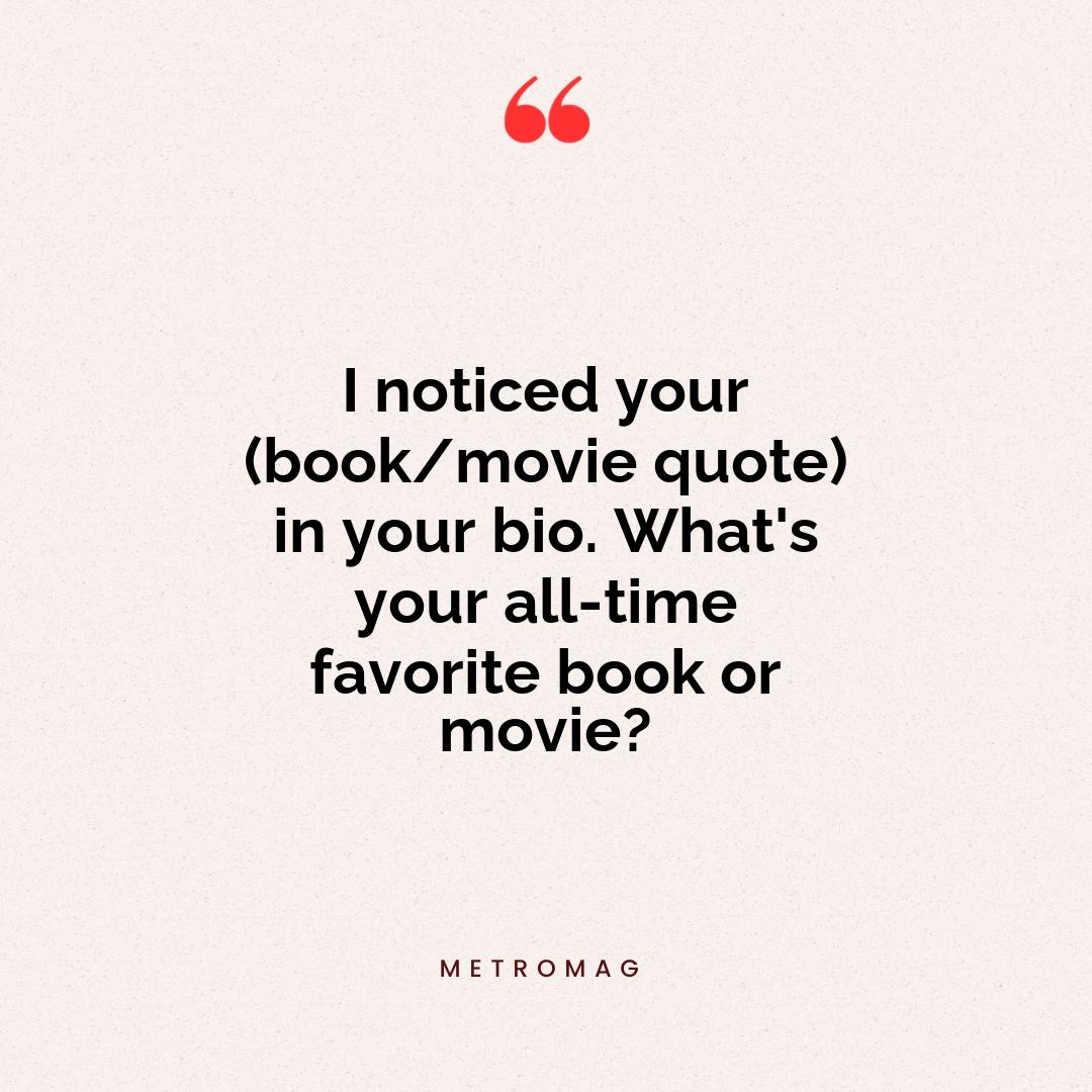 I noticed your (book/movie quote) in your bio. What's your all-time favorite book or movie?