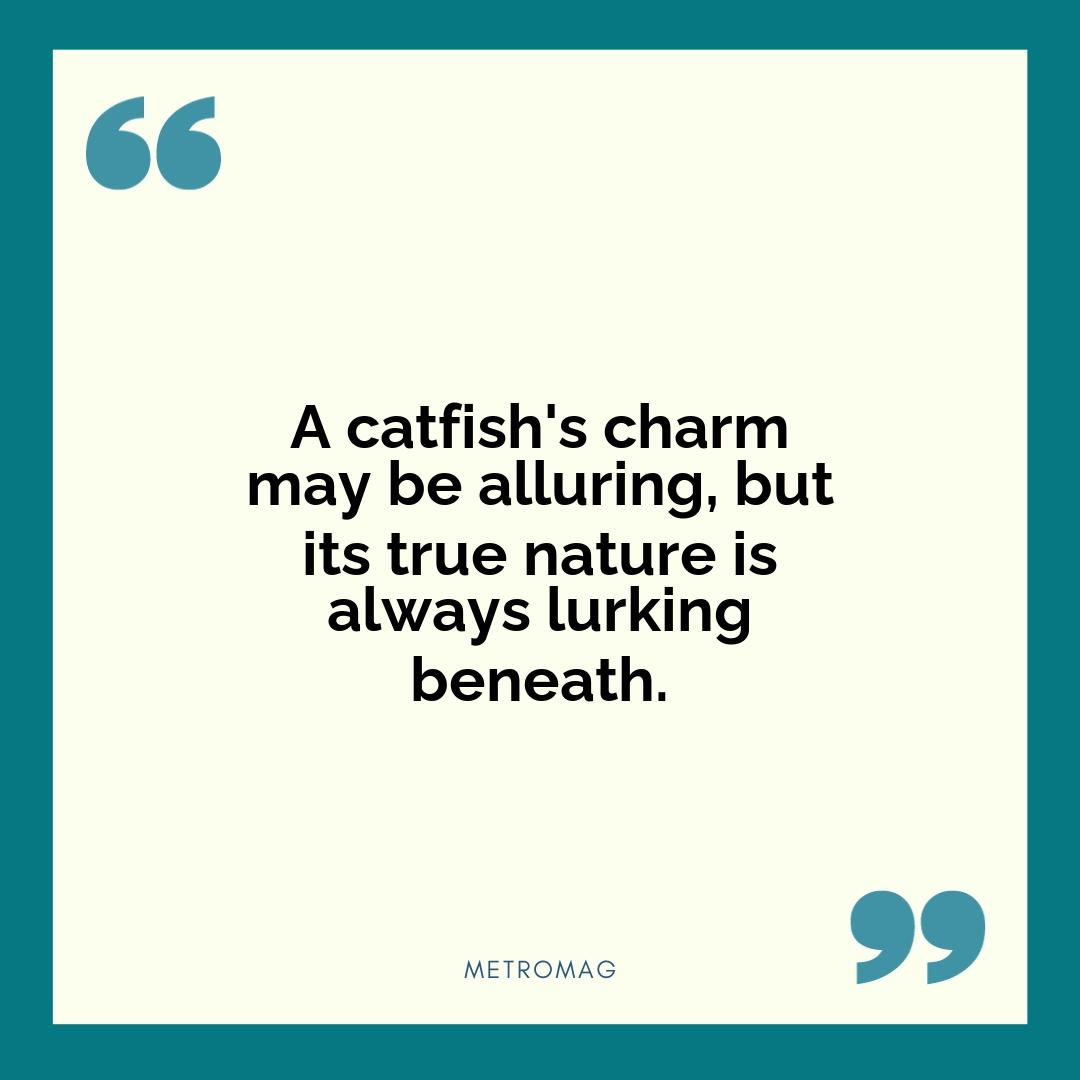 A catfish's charm may be alluring, but its true nature is always lurking beneath.