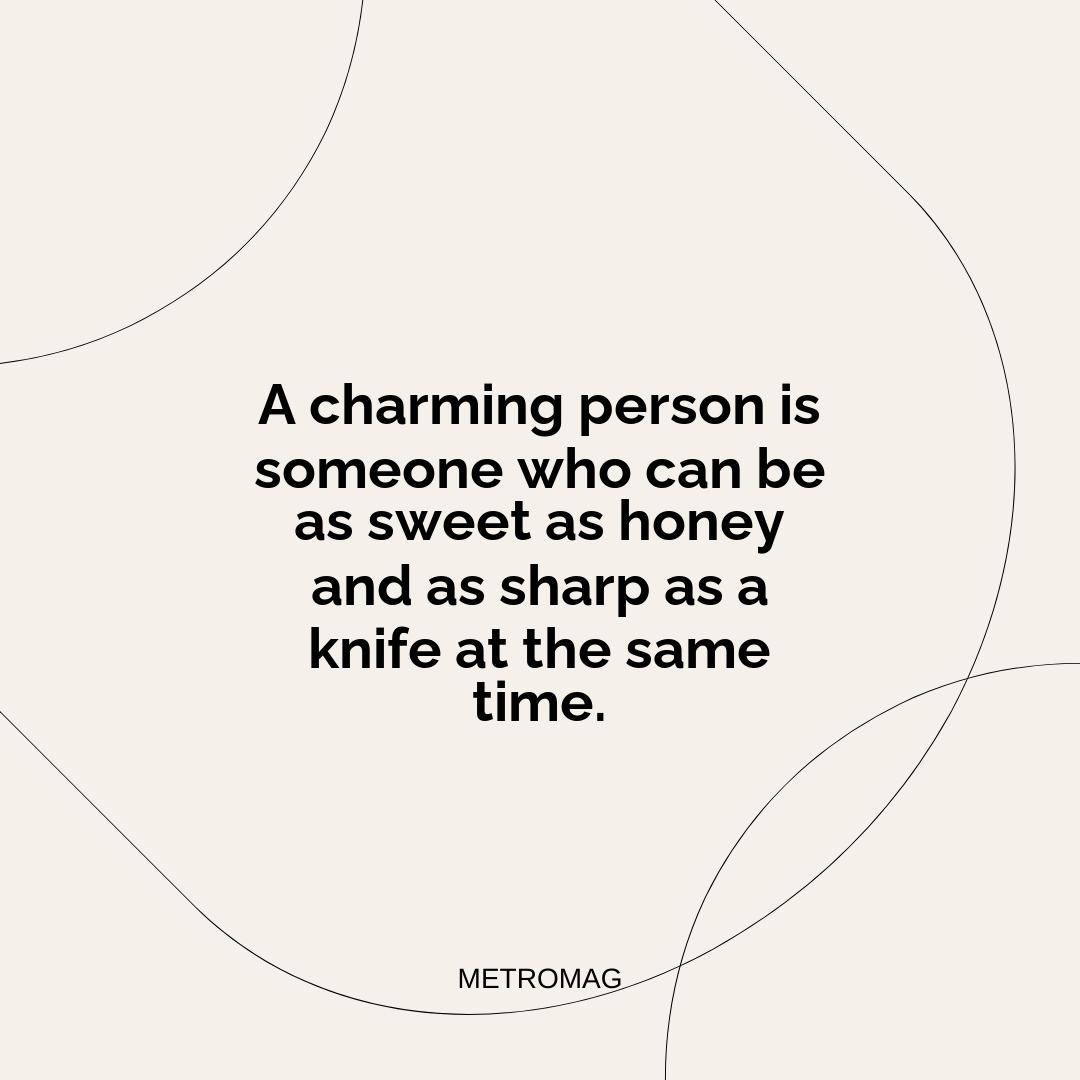 A charming person is someone who can be as sweet as honey and as sharp as a knife at the same time.