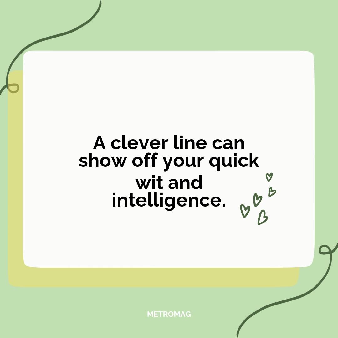 A clever line can show off your quick wit and intelligence.