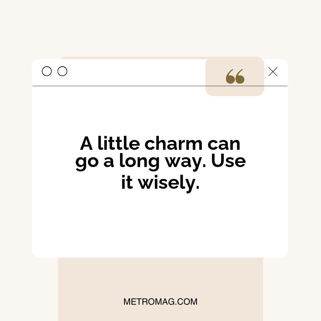 A little charm can go a long way. Use it wisely.