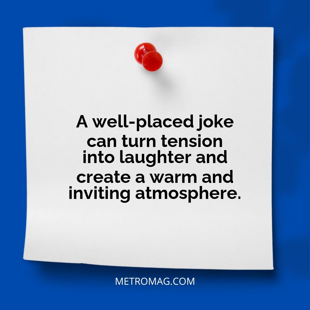 A well-placed joke can turn tension into laughter and create a warm and inviting atmosphere.