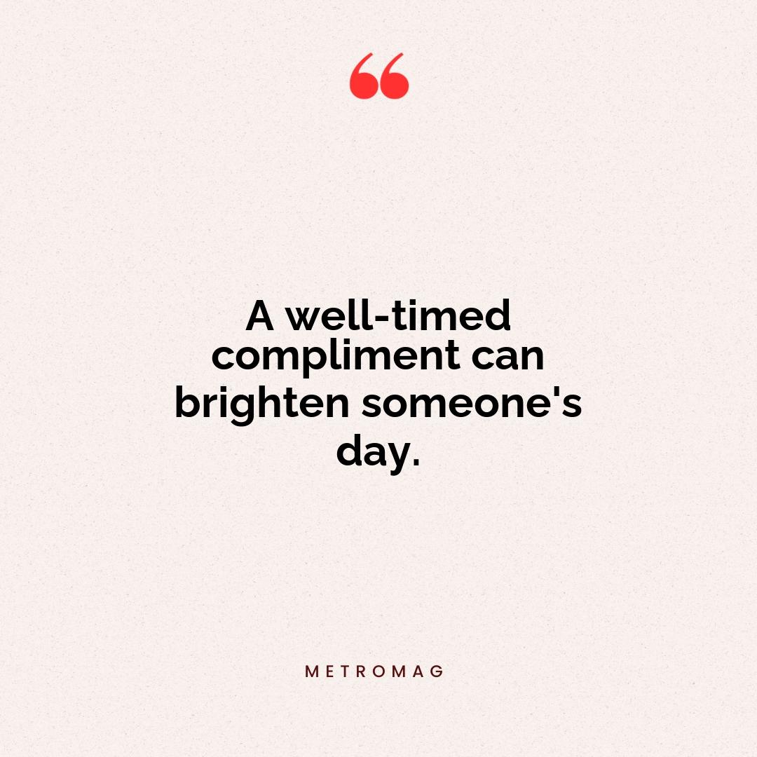 A well-timed compliment can brighten someone's day.