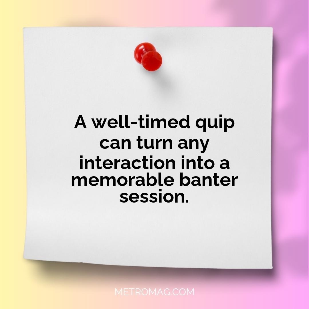 A well-timed quip can turn any interaction into a memorable banter session.