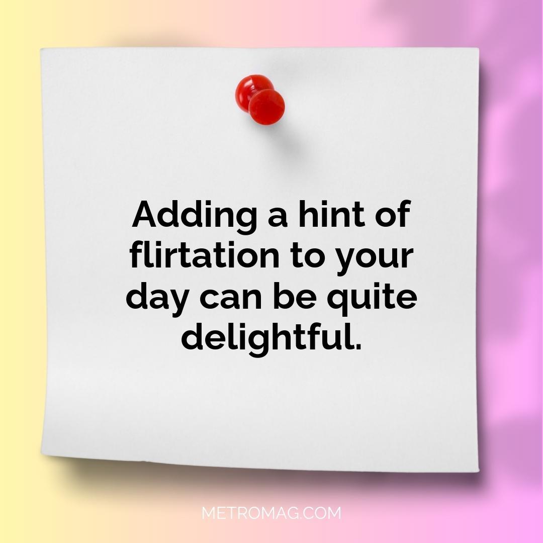 Adding a hint of flirtation to your day can be quite delightful.